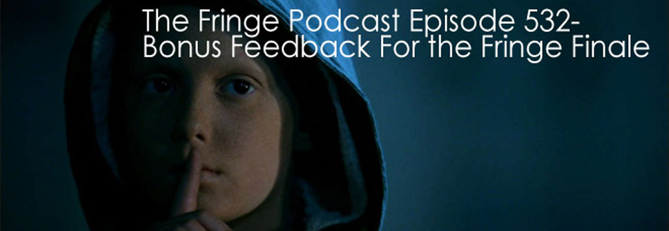 The Fringe Podcast Episode 532-Bonus Feedback For the Fringe Finale